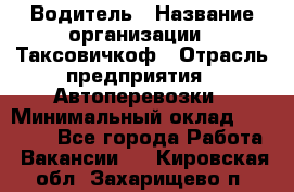 Водитель › Название организации ­ Таксовичкоф › Отрасль предприятия ­ Автоперевозки › Минимальный оклад ­ 70 000 - Все города Работа » Вакансии   . Кировская обл.,Захарищево п.